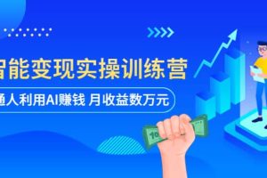 AI智能变现实操训练营：普通人利用AI赚钱 月收益数万元（全套课程 文档）