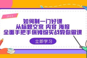 如何制一门·好课：从标题文案 内容 海报，全面手把手保姆级实战教你做课