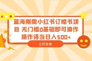 蓝海刚需小红书订婚书项目 无门槛0基础即可操作 操作得当日入500