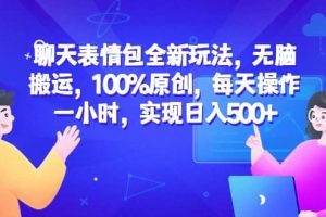 聊天表情包全新玩法，无脑搬运，100%原创，每天操作一小时，实现日入500