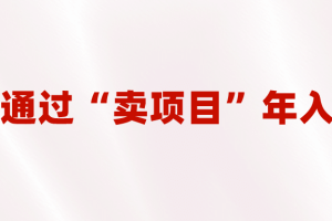 2023年最火项目：通过“卖项目”年入百万！普通人逆袭翻身的唯一出路