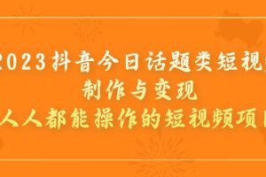 2023抖音今日话题类短视频制作与变现，人人都能操作的短视频项目