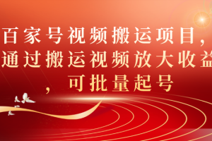 百家号视频搬运项目，通过搬运视频放大收益，可批量起号