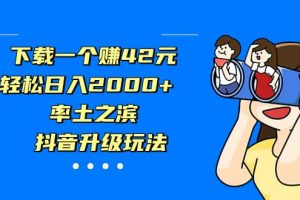 下载一个赚42元，轻松日入2000 ，率土之滨，抖音升级玩法