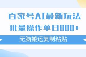 百家号AI搬砖掘金项目玩法，无脑搬运复制粘贴，可批量操作，单日收益800