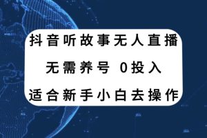 抖音听故事无人直播新玩法，无需养号、适合新手小白去操作