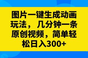 图片一键生成动画玩法，几分钟一条原创视频，简单轻松日入300