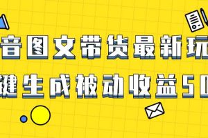 爆火抖音图文带货项目，最新玩法一键生成，单日轻松被动收益500