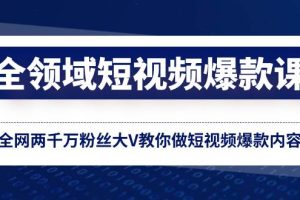 全领域 短视频爆款课，全网两千万粉丝大V教你做短视频爆款内容