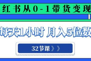 小红书 0-1带货变现营，每天1小时，轻松月入5位数（32节课）