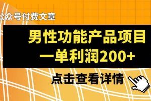 某公众号付费文章《男性功能产品项目，一单利润200 》来品鉴下吧