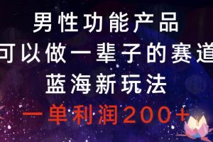 男性功能产品，可以做一辈子的赛道，蓝海新玩法，一单利润200