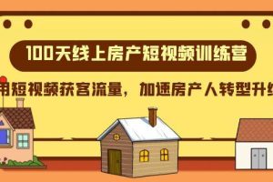 100天-线上房产短视频训练营，用短视频获客流量，加速房产人转型升级