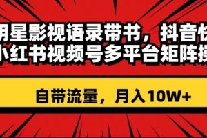 明星影视语录带书 抖音快手小红书视频号多平台矩阵操作，自带流量 月入10W