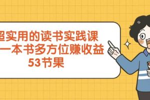 超实用的 读书实践课，用一本书 多方位赚收益（53节课）