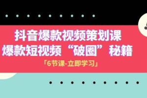 2023抖音爆款视频-策划课，爆款短视频“破 圈”秘籍（6节课）