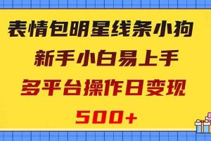 表情包明星线条小狗变现项目，小白易上手多平台操作日变现500