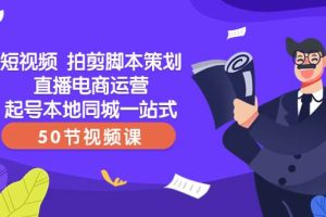 短视频 拍剪脚本策划直播电商运营起号本地同城一站式（50节视频课）