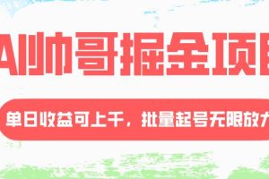 AI帅哥掘金项目，单日收益上千，批量起号无限放大