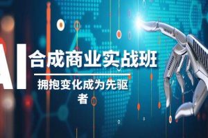 AI-合成商业实操班，拥抱变化成为先驱者（19节课）