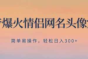 抖音爆火情侣网名头像定制，简单易操作，轻松日入300 ，无需养号