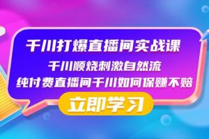 千川-打爆直播间实战课：千川顺烧刺激自然流 纯付费直播间千川如何保赚不赔