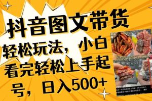 抖音图文带货轻松玩法，小白看完轻松上手起号，日入500