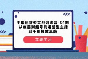 主播运营型实战训练营-第34期  从底层到起号到运营型主播到千川投放思路