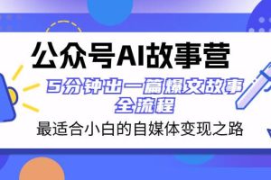 公众号AI 故事营 最适合小白的自媒体变现之路  5分钟出一篇爆文故事 全流程