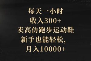 每天一小时，收入300 ，卖高仿跑步运动鞋，新手也能轻松，月入10000