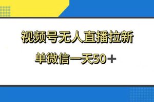 视频号无人直播拉新，新老用户都有收益，单微信一天50