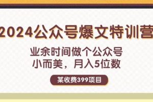 某收费399元-2024公众号爆文特训营：业余时间做个公众号 小而美 月入5位数